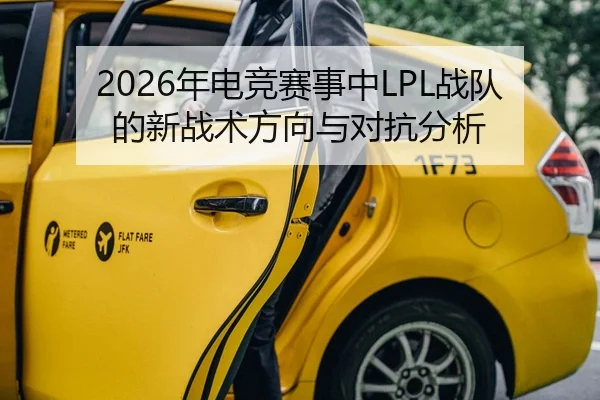 2026年电竞赛事中LPL战队的新战术方向与对抗分析