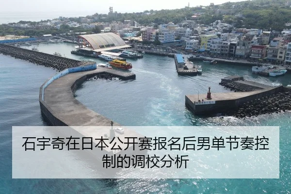 石宇奇在日本公开赛报名后男单节奏控制的调校分析