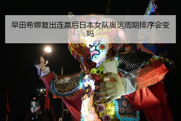 早田希娜复出连赢后日本女队奥运周期排序会变吗