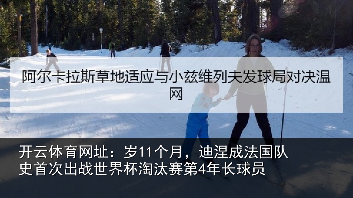 开云体育网址：岁个相关情况首次相关情况第4年长球员