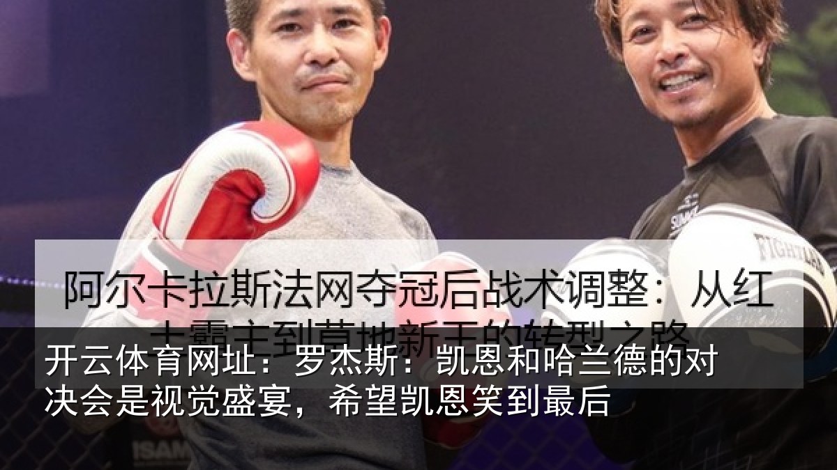 开云体育网址：罗杰斯：凯恩和哈兰德的对决会是视觉盛宴，希望凯恩笑到最后