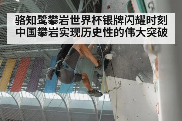 骆知鹭攀岩世界杯银牌闪耀时刻 中国攀岩实现历史性的伟大突破