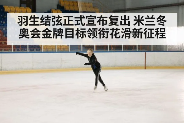 羽生结弦正式宣布复出 米兰冬奥会金牌目标领衔花滑新征程