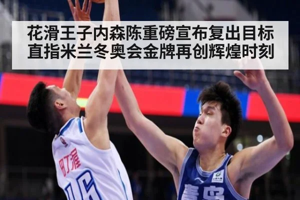 花滑王子内森陈重磅宣布复出目标直指米兰冬奥会金牌再创辉煌时刻